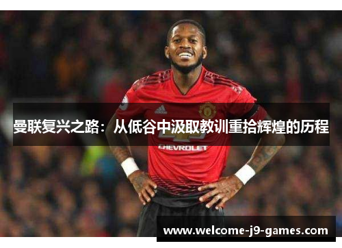 曼联复兴之路:从低谷中汲取教训重拾辉煌的历程 曼联复兴之路:从低谷中汲取教训重拾辉煌的历程