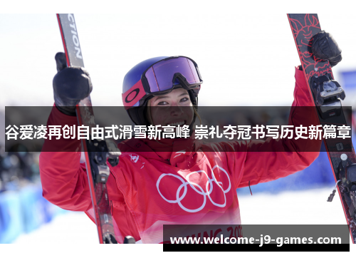 谷爱凌再创自由式滑雪新高峰 崇礼夺冠书写历史新篇章 谷爱凌再创自由式滑雪新高峰 崇礼夺冠书写历史新篇章