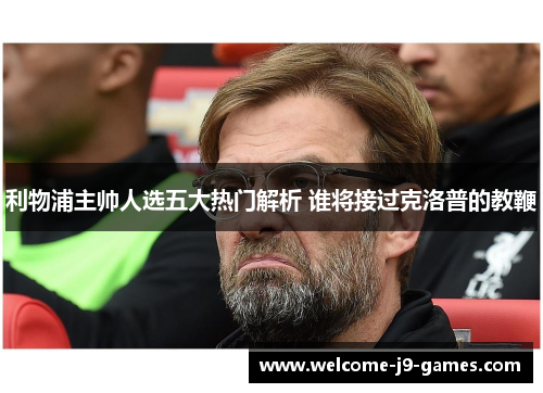 利物浦主帅人选五大热门解析 谁将接过克洛普的教鞭 利物浦主帅人选五大热门解析 谁将接过克洛普的教鞭