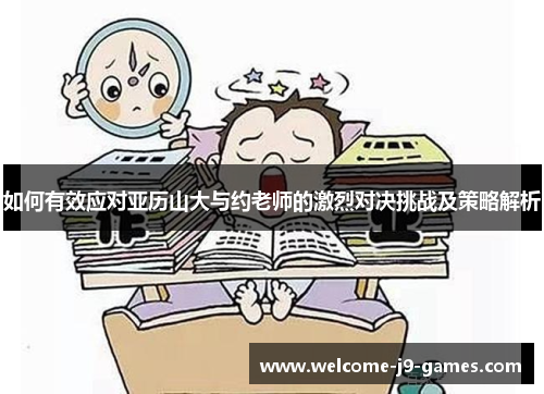 如何有效应对亚历山大与约老师的激烈对决挑战及策略解析 如何有效应对亚历山大与约老师的激烈对决挑战及策略解析