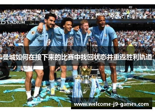曼城如何在接下来的比赛中找回状态并重返胜利轨道 曼城如何在接下来的比赛中找回状态并重返胜利轨道