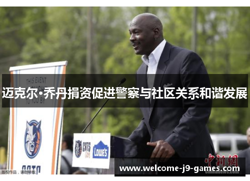 迈克尔·乔丹捐资促进警察与社区关系和谐发展 迈克尔·乔丹捐资促进警察与社区关系和谐发展