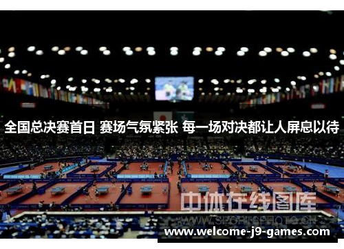全国总决赛首日 赛场气氛紧张 每一场对决都让人屏息以待 全国总决赛首日 赛场气氛紧张 每一场对决都让人屏息以待