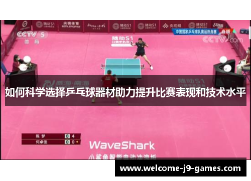 如何科学选择乒乓球器材助力提升比赛表现和技术水平 如何科学选择乒乓球器材助力提升比赛表现和技术水平