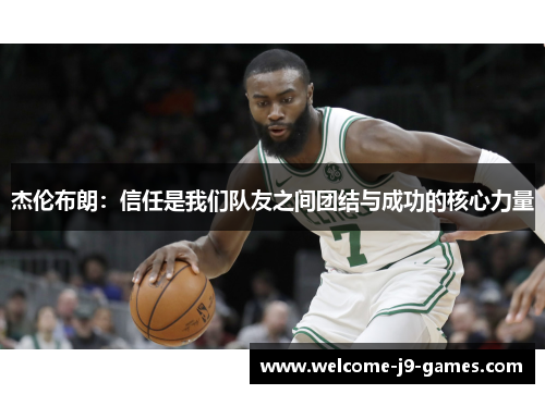 杰伦布朗:信任是我们队友之间团结与成功的核心力量 杰伦布朗:信任是我们队友之间团结与成功的核心力量