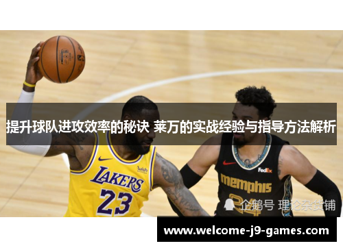 提升球队进攻效率的秘诀 莱万的实战经验与指导方法解析 提升球队进攻效率的秘诀 莱万的实战经验与指导方法解析