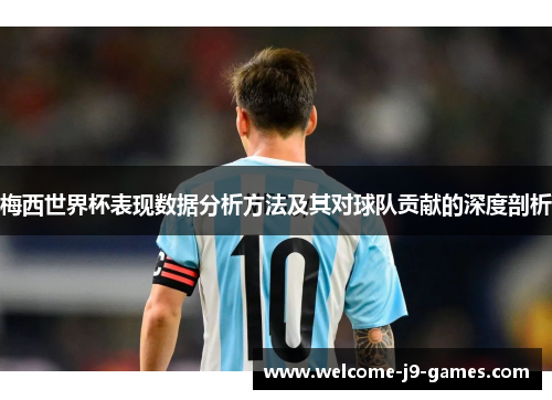 梅西世界杯表现数据分析方法及其对球队贡献的深度剖析