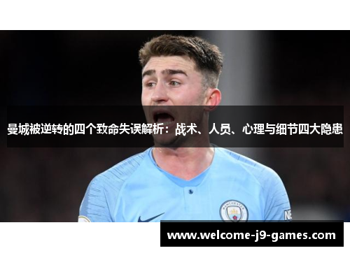 曼城被逆转的四个致命失误解析:战术、人员、心理与细节四大隐患 曼城被逆转的四个致命失误解析:战术、人员、心理与细节四大隐患