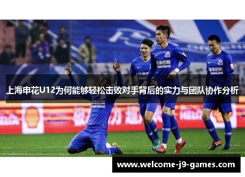 上海申花U12为何能够轻松击败对手背后的实力与团队协作分析 上海申花U12为何能够轻松击败对手背后的实力与团队协作分析