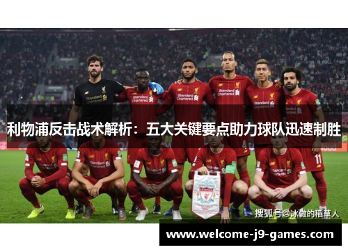 利物浦反击战术解析:五大关键要点助力球队迅速制胜 利物浦反击战术解析:五大关键要点助力球队迅速制胜