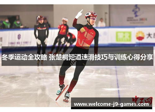 冬季运动全攻略 张楚桐短道速滑技巧与训练心得分享 冬季运动全攻略 张楚桐短道速滑技巧与训练心得分享