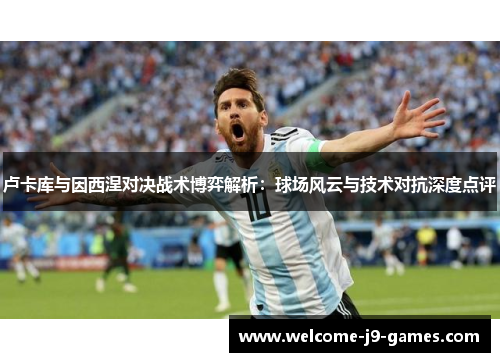 卢卡库与因西涅对决战术博弈解析:球场风云与技术对抗深度点评 卢卡库与因西涅对决战术博弈解析:球场风云与技术对抗深度点评