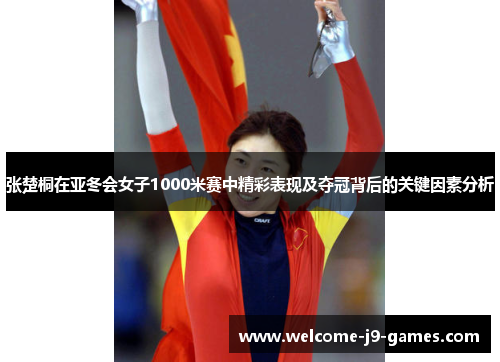 张楚桐在亚冬会女子1000米赛中精彩表现及夺冠背后的关键因素分析 张楚桐在亚冬会女子1000米赛中精彩表现及夺冠背后的关键因素分析