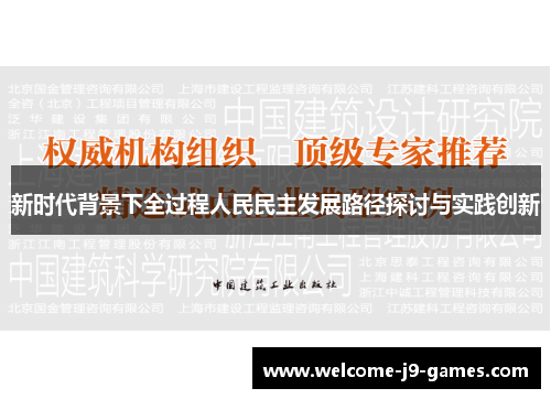 新时代背景下全过程人民民主发展路径探讨与实践创新 新时代背景下全过程人民民主发展路径探讨与实践创新