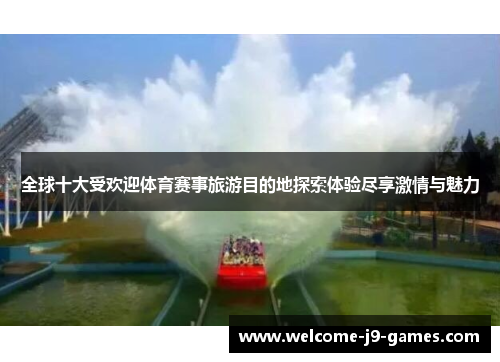 全球十大受欢迎体育赛事旅游目的地探索体验尽享激情与魅力 全球十大受欢迎体育赛事旅游目的地探索体验尽享激情与魅力