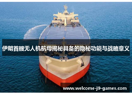 伊朗首艘无人机航母揭秘具备的隐秘功能与战略意义 伊朗首艘无人机航母揭秘具备的隐秘功能与战略意义