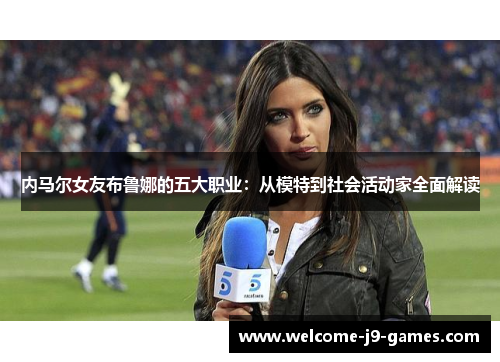 内马尔女友布鲁娜的五大职业:从模特到社会活动家全面解读 内马尔女友布鲁娜的五大职业:从模特到社会活动家全面解读