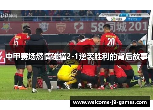中甲赛场燃情碰撞2-1逆袭胜利的背后故事 中甲赛场燃情碰撞2-1逆袭胜利的背后故事