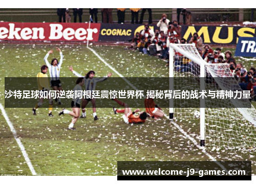 沙特足球如何逆袭阿根廷震惊世界杯 揭秘背后的战术与精神力量 沙特足球如何逆袭阿根廷震惊世界杯 揭秘背后的战术与精神力量
