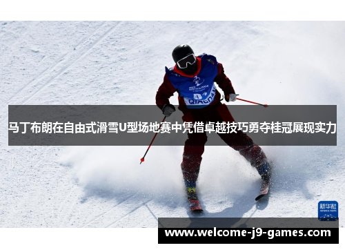 马丁布朗在自由式滑雪U型场地赛中凭借卓越技巧勇夺桂冠展现实力 马丁布朗在自由式滑雪U型场地赛中凭借卓越技巧勇夺桂冠展现实力