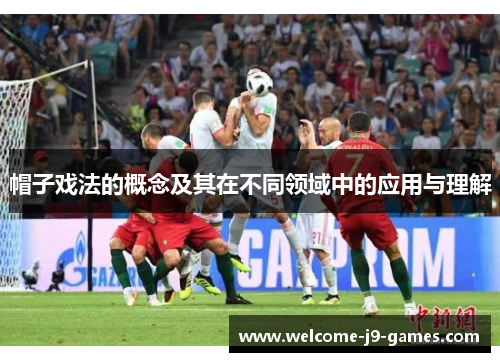 帽子戏法的概念及其在不同领域中的应用与理解 帽子戏法的概念及其在不同领域中的应用与理解
