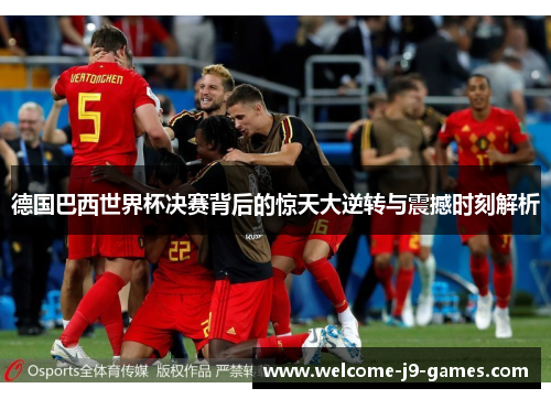 德国巴西世界杯决赛背后的惊天大逆转与震撼时刻解析 德国巴西世界杯决赛背后的惊天大逆转与震撼时刻解析