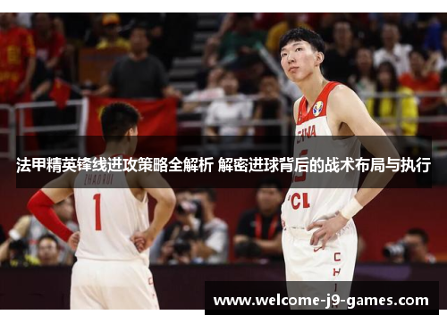 法甲精英锋线进攻策略全解析 解密进球背后的战术布局与执行 法甲精英锋线进攻策略全解析 解密进球背后的战术布局与执行