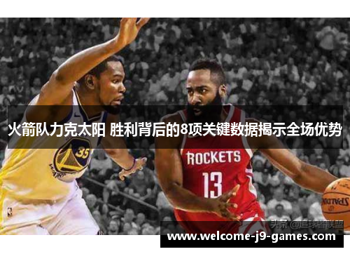 火箭队力克太阳 胜利背后的8项关键数据揭示全场优势 火箭队力克太阳 胜利背后的8项关键数据揭示全场优势