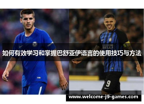 如何有效学习和掌握巴舒亚伊语言的使用技巧与方法