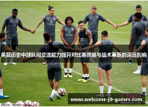 英超历史中球队间交流能力提升对比赛质量与战术革新的深远影响 英超历史中球队间交流能力提升对比赛质量与战术革新的深远影响