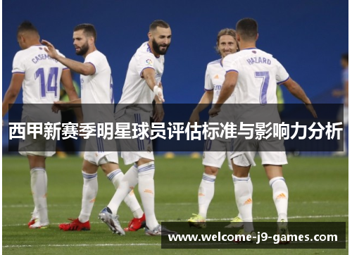 西甲新赛季明星球员评估标准与影响力分析 西甲新赛季明星球员评估标准与影响力分析