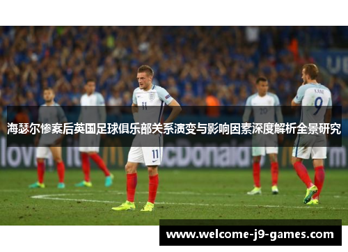 海瑟尔惨案后英国足球俱乐部关系演变与影响因素深度解析全景研究