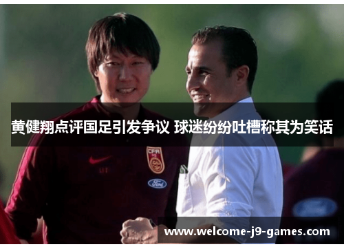 黄健翔点评国足引发争议 球迷纷纷吐槽称其为笑话 黄健翔点评国足引发争议 球迷纷纷吐槽称其为笑话