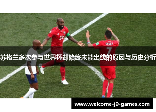 苏格兰多次参与世界杯却始终未能出线的原因与历史分析 苏格兰多次参与世界杯却始终未能出线的原因与历史分析