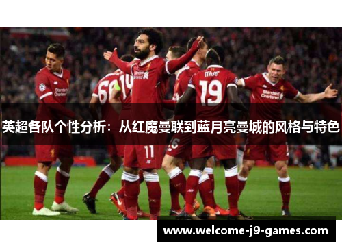 英超各队个性分析:从红魔曼联到蓝月亮曼城的风格与特色 英超各队个性分析:从红魔曼联到蓝月亮曼城的风格与特色