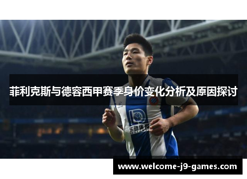 菲利克斯与德容西甲赛季身价变化分析及原因探讨
