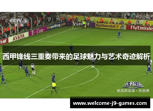 西甲锋线三重奏带来的足球魅力与艺术奇迹解析 西甲锋线三重奏带来的足球魅力与艺术奇迹解析