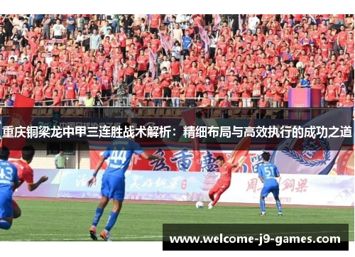 重庆铜梁龙中甲三连胜战术解析:精细布局与高效执行的成功之道 重庆铜梁龙中甲三连胜战术解析:精细布局与高效执行的成功之道