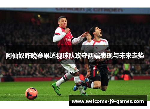阿仙奴昨晚赛果透视球队攻守两端表现与未来走势