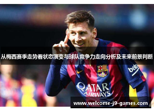 从梅西赛季走势看状态演变与球队竞争力走向分析及未来前景判断 从梅西赛季走势看状态演变与球队竞争力走向分析及未来前景判断