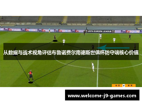 从数据与战术视角评估布鲁诺费尔南德斯世俱杯防守端核心价值 从数据与战术视角评估布鲁诺费尔南德斯世俱杯防守端核心价值