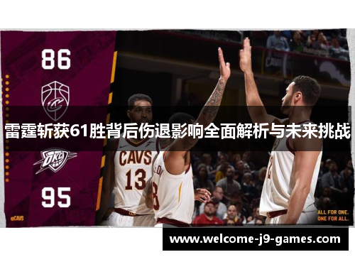 雷霆斩获61胜背后伤退影响全面解析与未来挑战 雷霆斩获61胜背后伤退影响全面解析与未来挑战