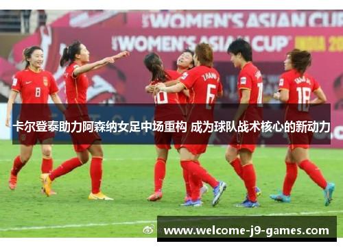 卡尔登泰助力阿森纳女足中场重构 成为球队战术核心的新动力