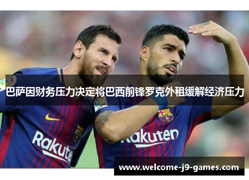 巴萨因财务压力决定将巴西前锋罗克外租缓解经济压力