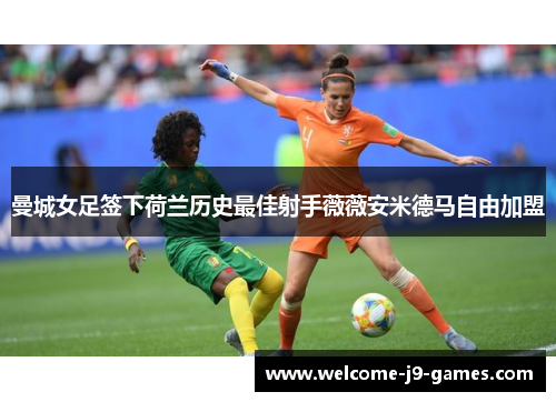 曼城女足签下荷兰历史最佳射手薇薇安米德马自由加盟 曼城女足签下荷兰历史最佳射手薇薇安米德马自由加盟