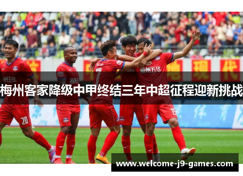 梅州客家降级中甲终结三年中超征程迎新挑战 梅州客家降级中甲终结三年中超征程迎新挑战
