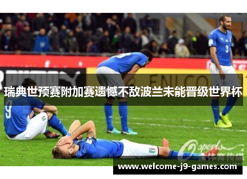 瑞典世预赛附加赛遗憾不敌波兰未能晋级世界杯 瑞典世预赛附加赛遗憾不敌波兰未能晋级世界杯