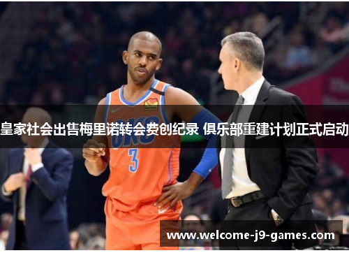 皇家社会出售梅里诺转会费创纪录 俱乐部重建计划正式启动 皇家社会出售梅里诺转会费创纪录 俱乐部重建计划正式启动