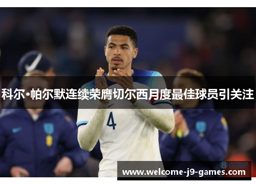 科尔·帕尔默连续荣膺切尔西月度最佳球员引关注 科尔·帕尔默连续荣膺切尔西月度最佳球员引关注