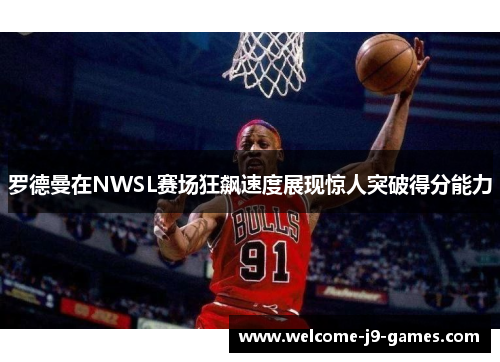 罗德曼在NWSL赛场狂飙速度展现惊人突破得分能力 罗德曼在NWSL赛场狂飙速度展现惊人突破得分能力